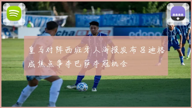 皇马对阵西班牙人海报发布吕迪格成焦点争夺巴萨夺冠机会